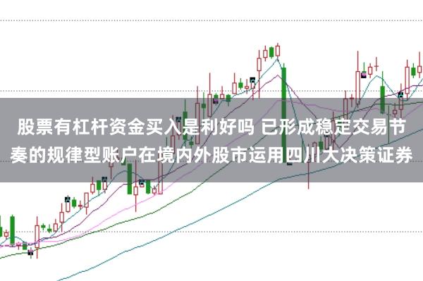 股票有杠杆资金买入是利好吗 已形成稳定交易节奏的规律型账户在境内外股市运用四川大决策证券