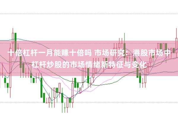 十倍杠杆一月能赚十倍吗 市场研究:港股市场中杠杆炒股的市场情绪新特征与变化