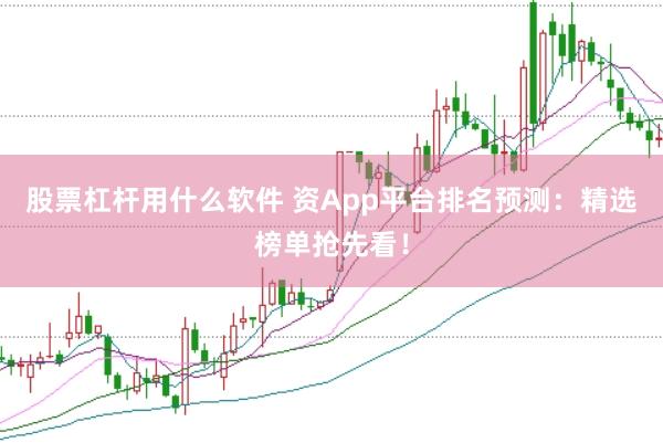 股票杠杆用什么软件 资App平台排名预测：精选榜单抢先看！