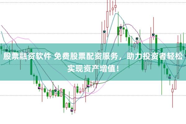 股票融资软件 免费股票配资服务,助力投资者轻松实现资产增值!