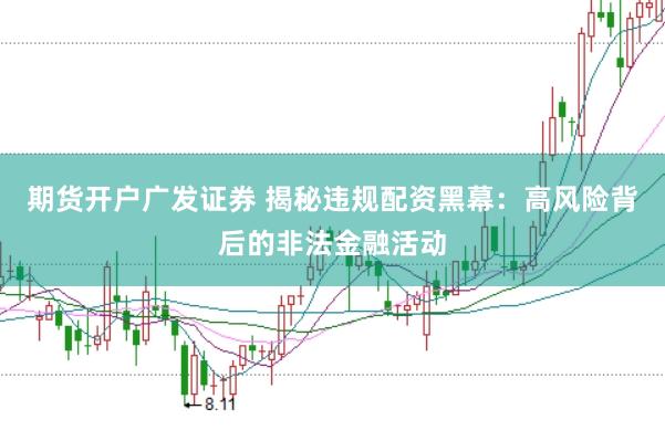 期货开户广发证券 揭秘违规配资黑幕：高风险背后的非法金融活动