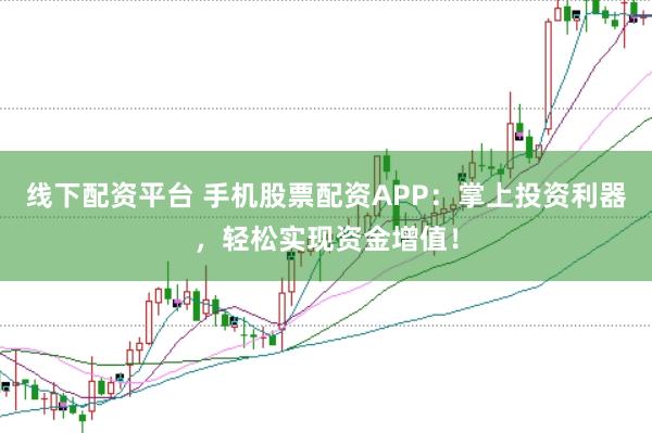 线下配资平台 手机股票配资APP:掌上投资利器,轻松实现资金增值!