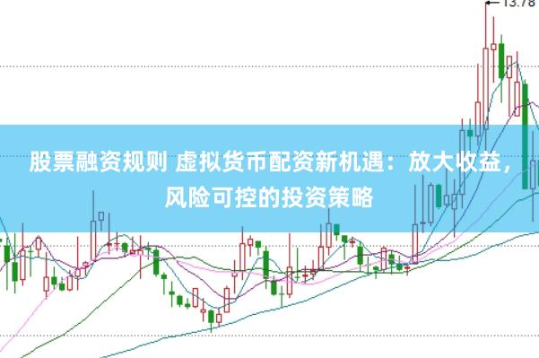 股票融资规则 虚拟货币配资新机遇：放大收益，风险可控的投资策略