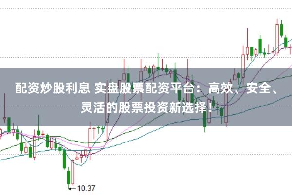 配资炒股利息 实盘股票配资平台：高效、安全、灵活的股票投资新选择！