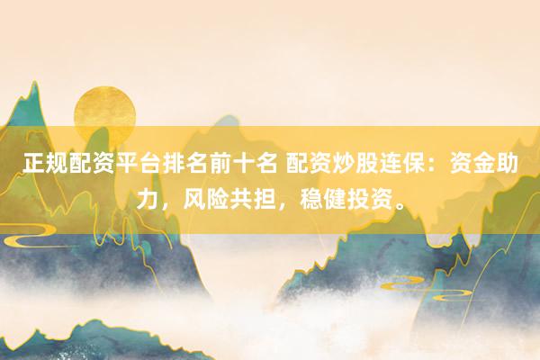 正规配资平台排名前十名 配资炒股连保：资金助力，风险共担，稳健投资。