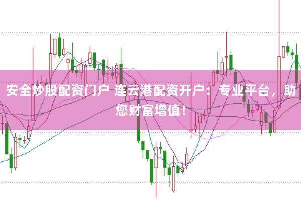 安全炒股配资门户 连云港配资开户：专业平台，助您财富增值！