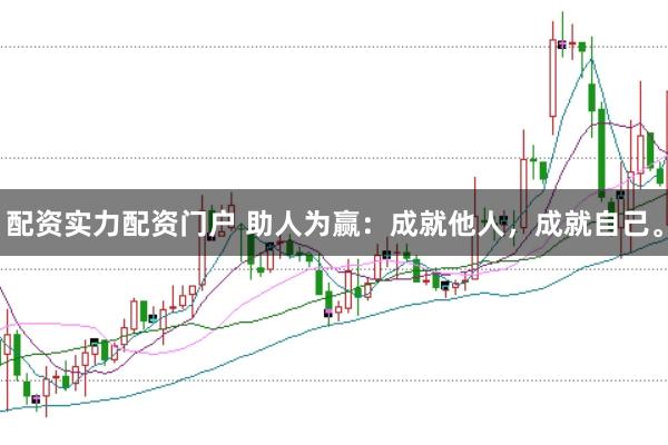 配资实力配资门户 助人为赢：成就他人，成就自己。