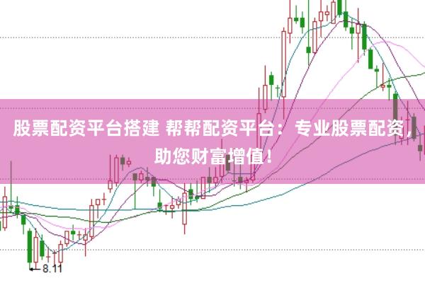 股票配资平台搭建 帮帮配资平台：专业股票配资，助您财富增值！