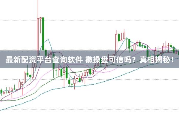 最新配资平台查询软件 徽操盘可信吗?真相揭秘!