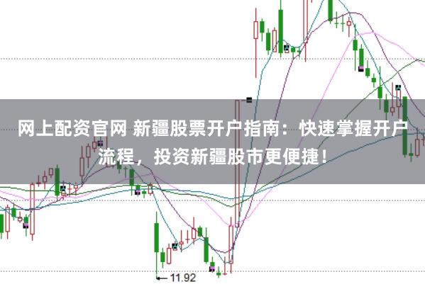 网上配资官网 新疆股票开户指南:快速掌握开户流程,投资新疆股市更便捷!