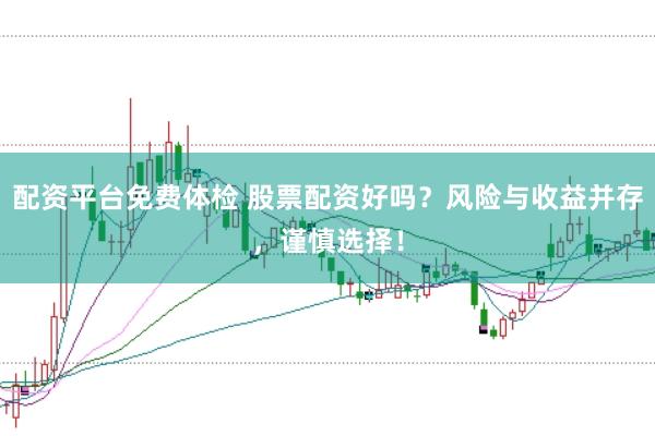 配资平台免费体检 股票配资好吗？风险与收益并存，谨慎选择！
