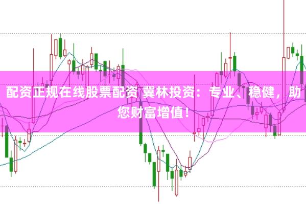 配资正规在线股票配资 冀林投资：专业、稳健，助您财富增值！