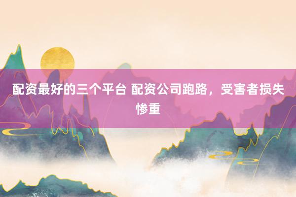 配资最好的三个平台 配资公司跑路，受害者损失惨重