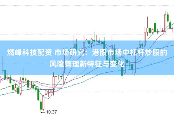 燃峰科技配资 市场研究：港股市场中杠杆炒股的风险管理新特征与变化