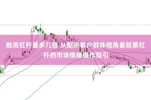 融资杠杆最多几倍 从配资客户群体视角看股票杠杆的市场情绪操作指引