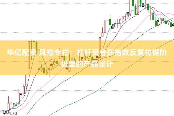 华亿配资 风控专栏：杠杆资金在指数反复拉锯阶段里的产品设计