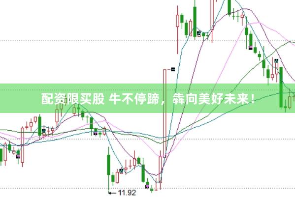 配资限买股 牛不停蹄，犇向美好未来！