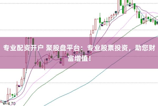 专业配资开户 聚股盘平台：专业股票投资，助您财富增值！