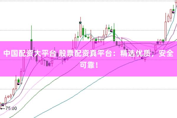 中国配资大平台 股票配资真平台:精选优质,安全可靠!