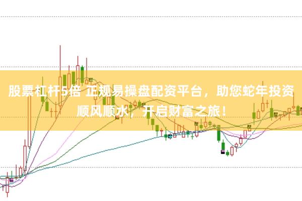 股票杠杆5倍 正规易操盘配资平台，助您蛇年投资顺风顺水，开启财富之旅！