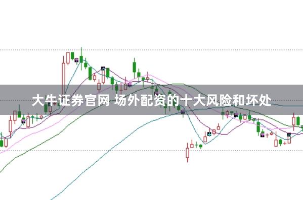 大牛证券官网 场外配资的十大风险和坏处