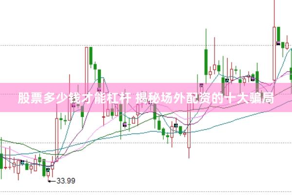 股票多少钱才能杠杆 揭秘场外配资的十大骗局