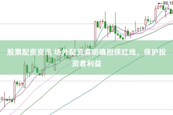 股票配资资讯 场外配资需明确担保红线，保护投资者利益