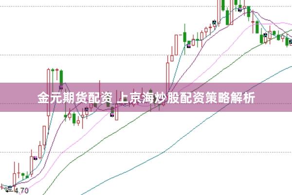 金元期货配资 上京海炒股配资策略解析