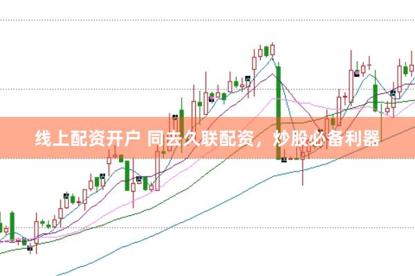 线上配资开户 同去久联配资，炒股必备利器