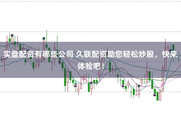 实盘配资有哪些公司 久联配资助您轻松炒股，快来体验吧！