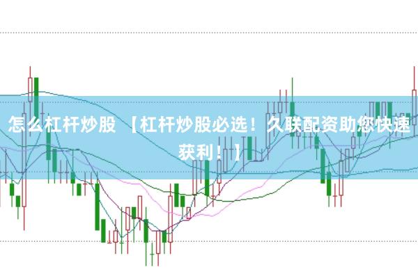 怎么杠杆炒股 【杠杆炒股必选！久联配资助您快速获利！】