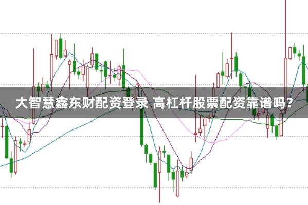 大智慧鑫东财配资登录 高杠杆股票配资靠谱吗？