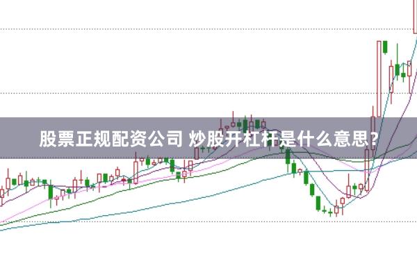 股票正规配资公司 炒股开杠杆是什么意思？