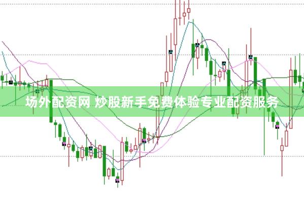 场外配资网 炒股新手免费体验专业配资服务