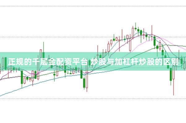 正规的千层金配资平台 炒股与加杠杆炒股的区别