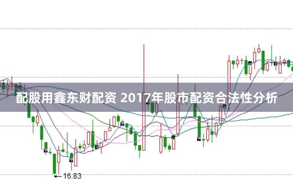 配股用鑫东财配资 2017年股市配资合法性分析