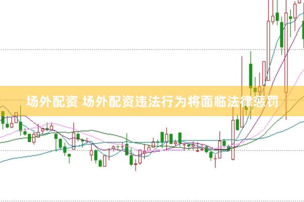 场外配资 场外配资违法行为将面临法律惩罚