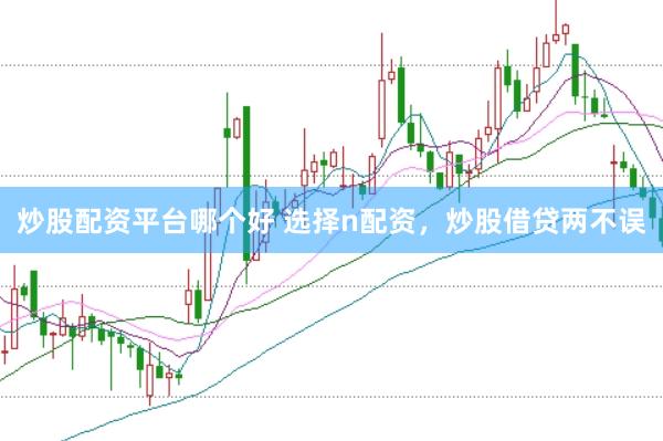 炒股配资平台哪个好 选择n配资，炒股借贷两不误