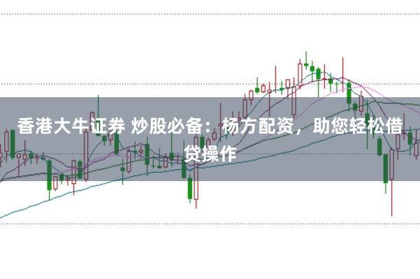 香港大牛证券 炒股必备：杨方配资，助您轻松借贷操作