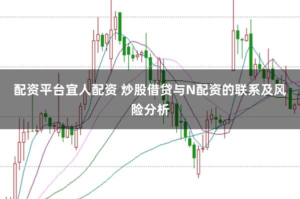配资平台宜人配资 炒股借贷与N配资的联系及风险分析