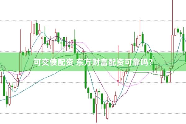 可交债配资 东方财富配资可靠吗？