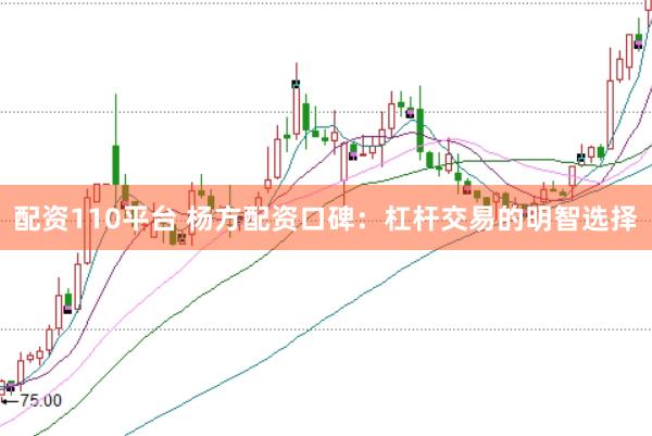 配资110平台 杨方配资口碑：杠杆交易的明智选择