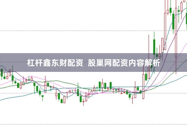 杠杆鑫东财配资  股巢网配资内容解析