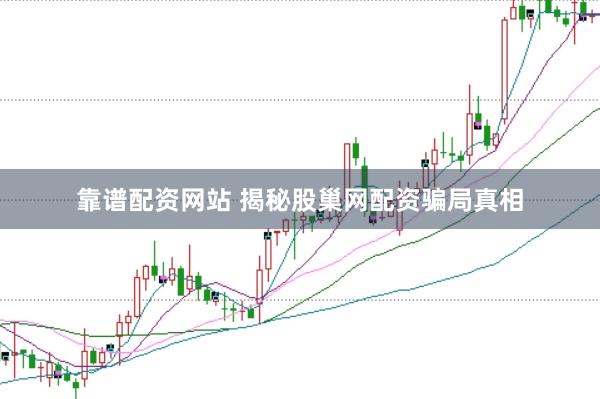 靠谱配资网站 揭秘股巢网配资骗局真相