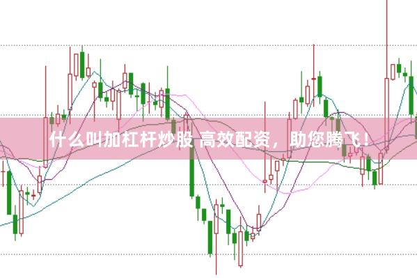 什么叫加杠杆炒股 高效配资，助您腾飞！