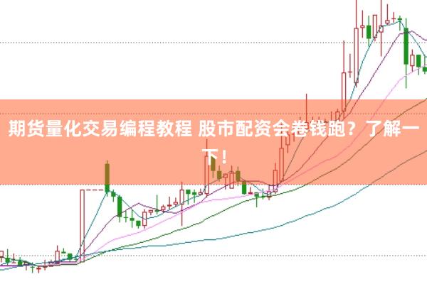 期货量化交易编程教程 股市配资会卷钱跑？了解一下！