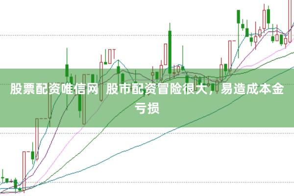 股票配资唯信网  股市配资冒险很大，易造成本金亏损