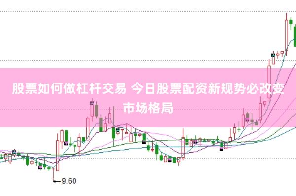 股票如何做杠杆交易 今日股票配资新规势必改变市场格局