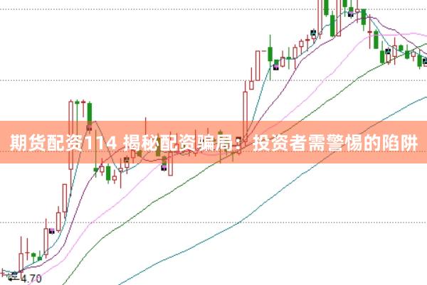 期货配资114 揭秘配资骗局：投资者需警惕的陷阱