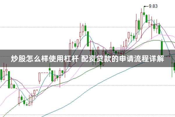 炒股怎么样使用杠杆 配资贷款的申请流程详解